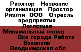 Риэлтор › Название организации ­ Простор-Риэлти, ООО › Отрасль предприятия ­ Логистика › Минимальный оклад ­ 150 000 - Все города Работа » Вакансии   . Владимирская обл.,Муромский р-н